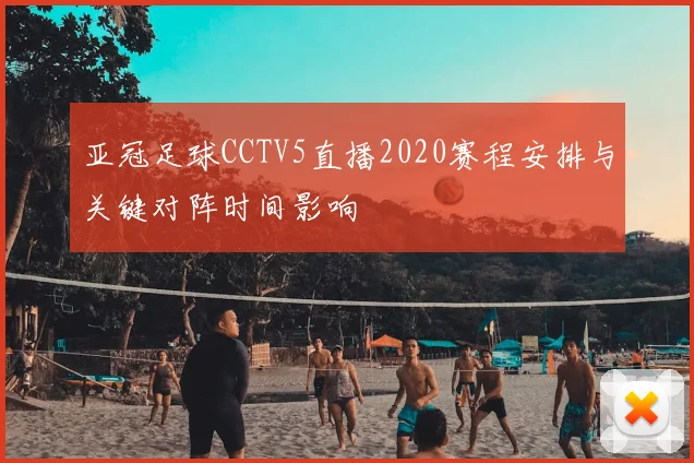 亚冠足球CCTV5直播2020赛程安排与关键对阵时间影响
