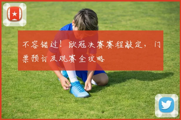 不容错过!欧冠决赛赛程敲定,门票预订及观赛全攻略