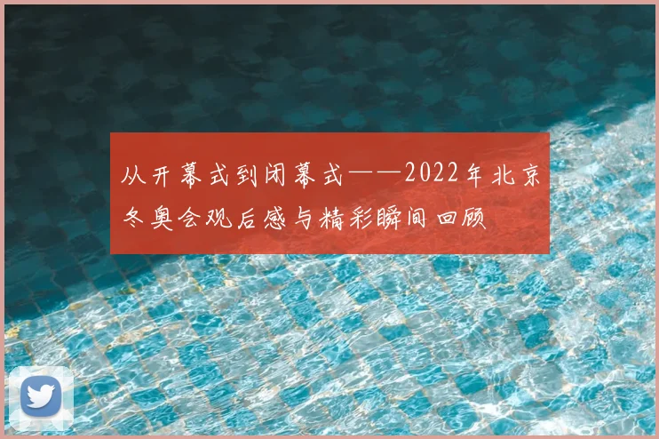 从开幕式到闭幕式——2022年北京冬奥会观后感与精彩瞬间回顾