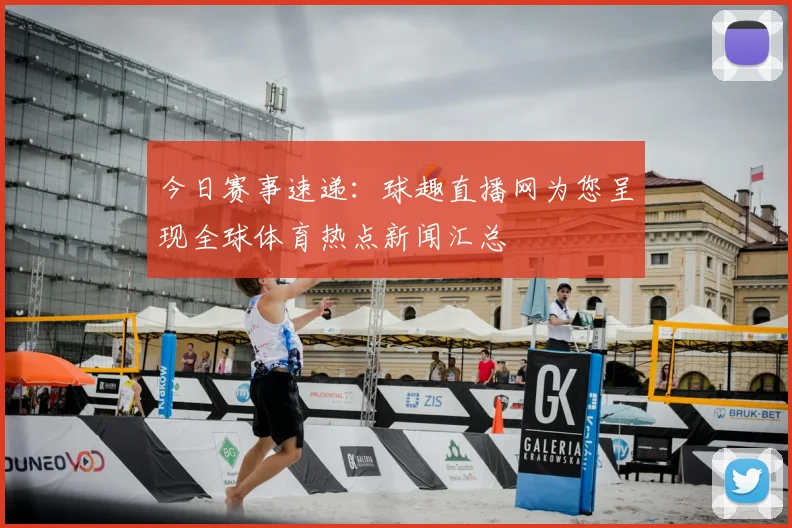 今日赛事速递：球趣直播网为您呈现全球体育热点新闻汇总
