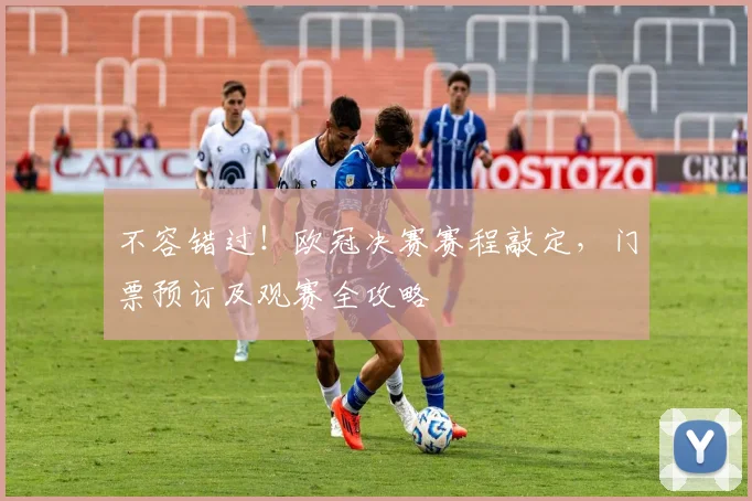 不容错过!欧冠决赛赛程敲定,门票预订及观赛全攻略