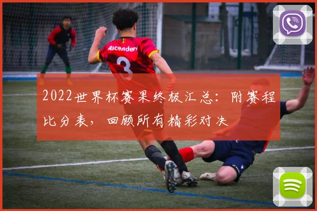 2022世界杯赛果终极汇总：附赛程比分表，回顾所有精彩对决