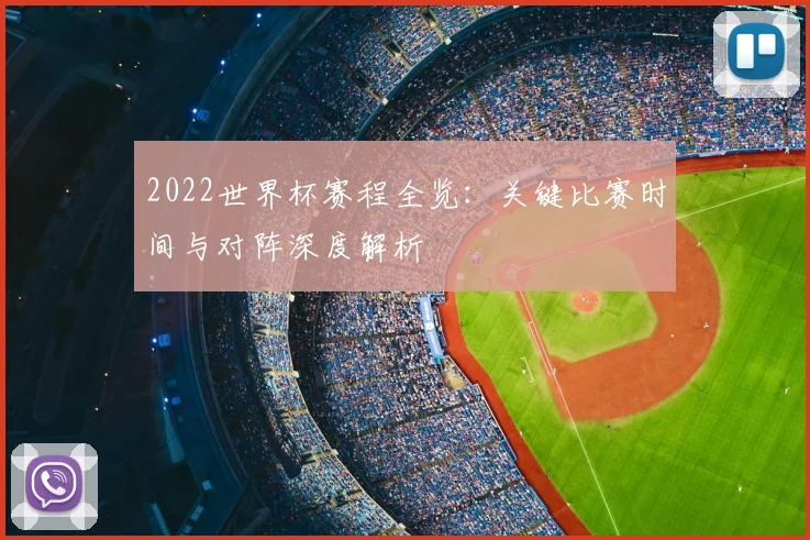 2022世界杯赛程全览：关键比赛时间与对阵深度解析