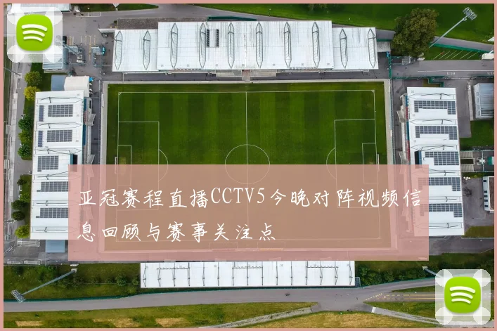 亚冠赛程直播CCTV5今晚对阵视频信息回顾与赛事关注点