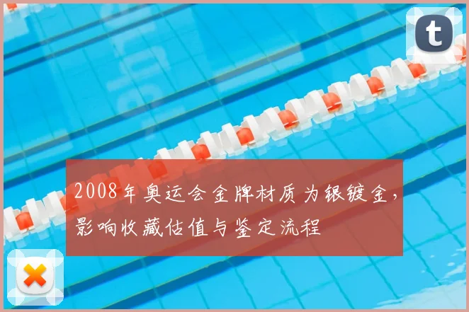 2008年奥运会金牌材质为银镀金,影响收藏估值与鉴定流程