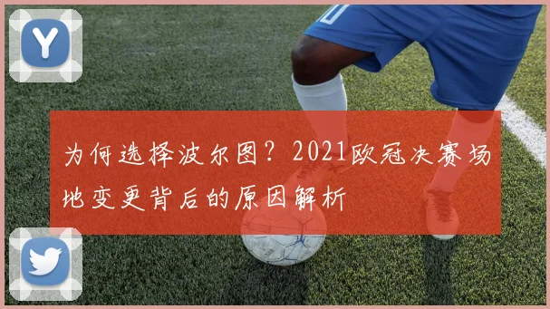 为何选择波尔图?2021欧冠决赛场地变更背后的原因解析