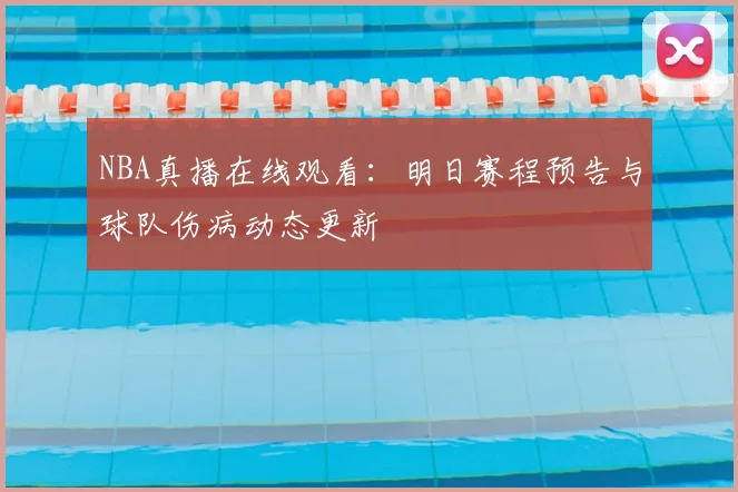 NBA真播在线观看：明日赛程预告与球队伤病动态更新