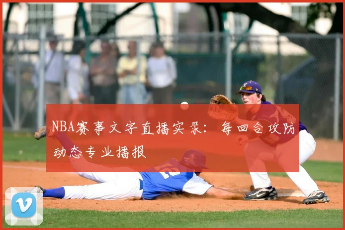 NBA赛事文字直播实录：每回合攻防动态专业播报