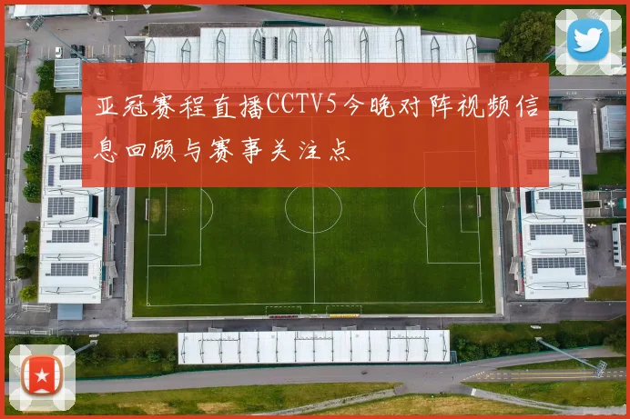 亚冠赛程直播CCTV5今晚对阵视频信息回顾与赛事关注点